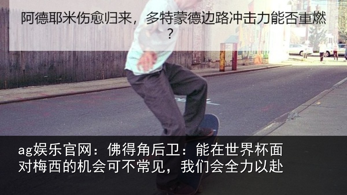 ag娱乐官网：佛得角后卫：能在世界杯面对梅西的机会可不常见，我们会全力以赴