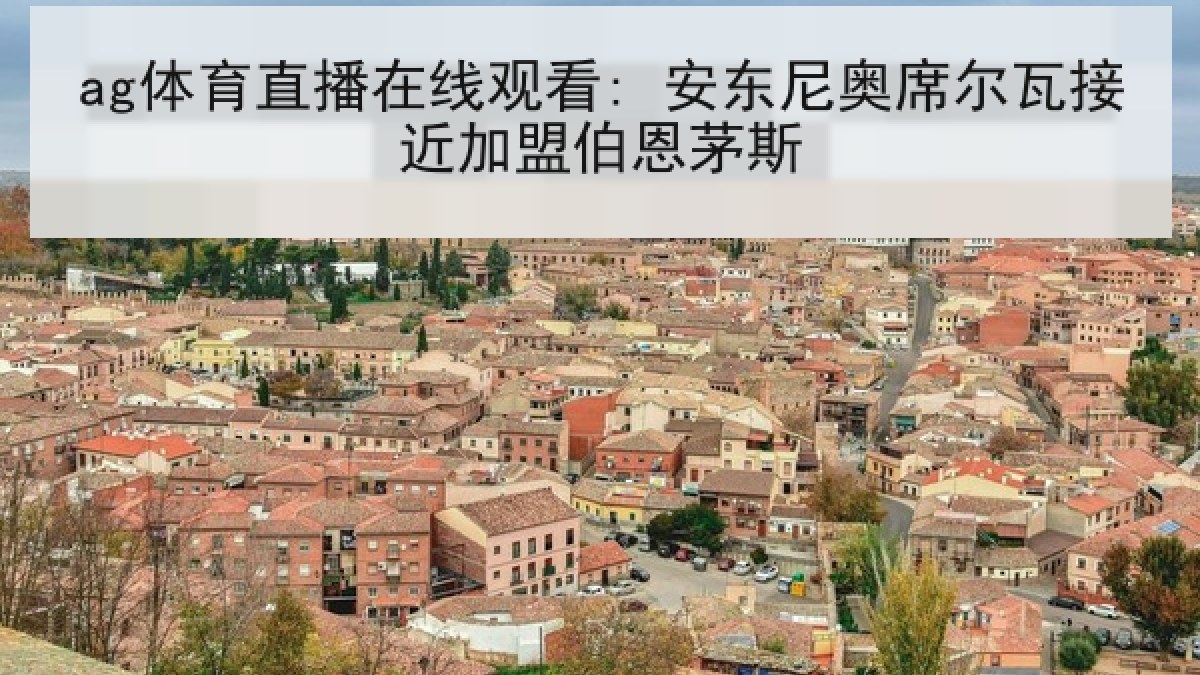 ag体育直播在线观看: 安东尼奥席尔瓦接近加盟伯恩茅斯 ag体育直播在线观看: 安东尼奥席尔瓦接近加盟伯恩茅斯