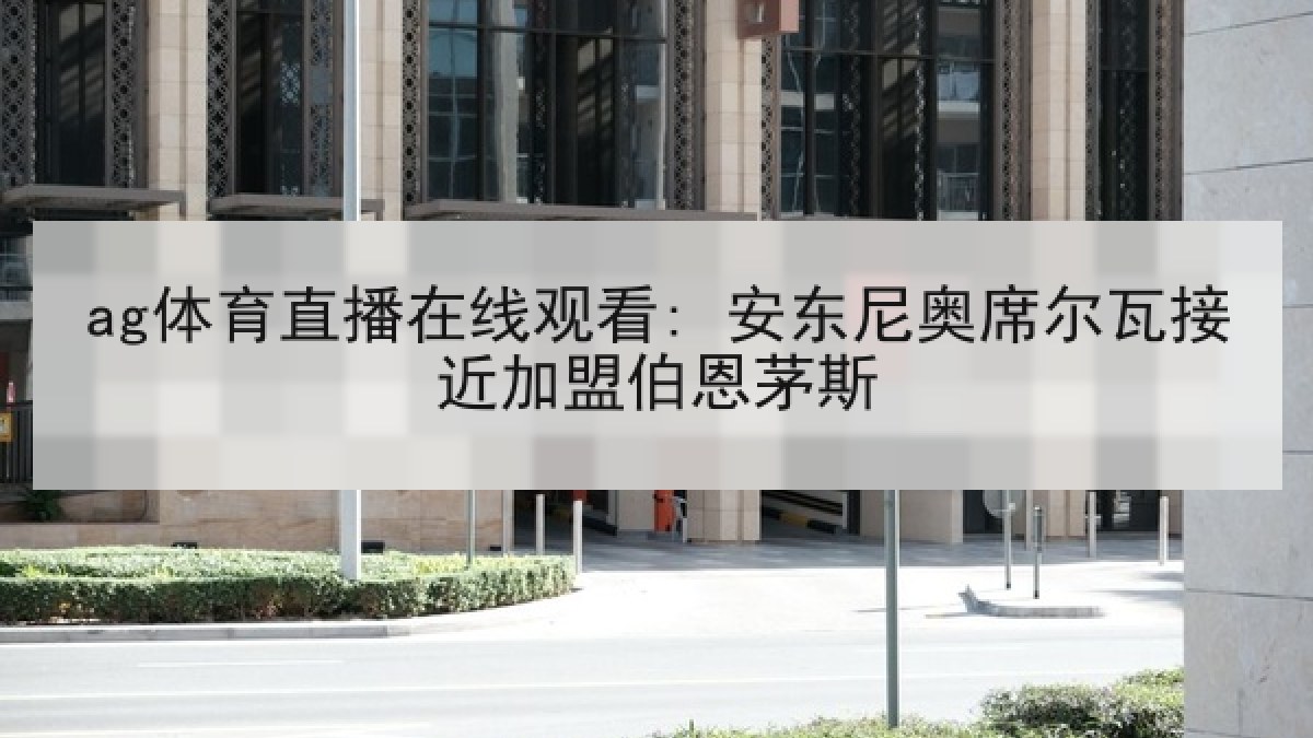 ag体育直播在线观看: 安东尼奥席尔瓦接近加盟伯恩茅斯 ag体育直播在线观看: 安东尼奥席尔瓦接近加盟伯恩茅斯